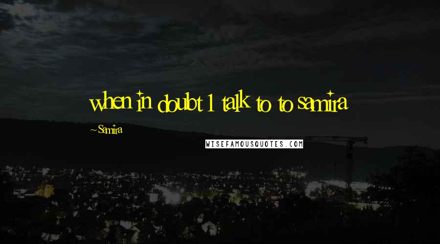 Samira Quotes: when in doubt 1 talk to to samira