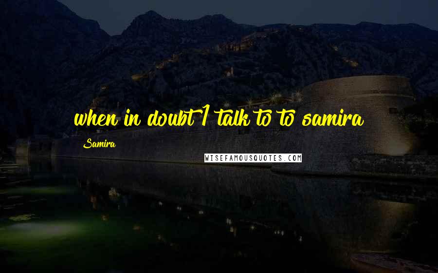 Samira Quotes: when in doubt 1 talk to to samira