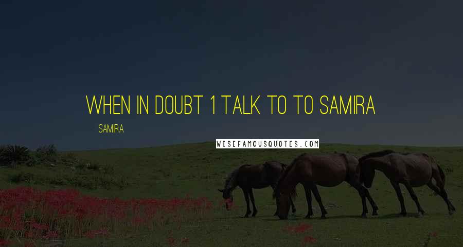 Samira Quotes: when in doubt 1 talk to to samira