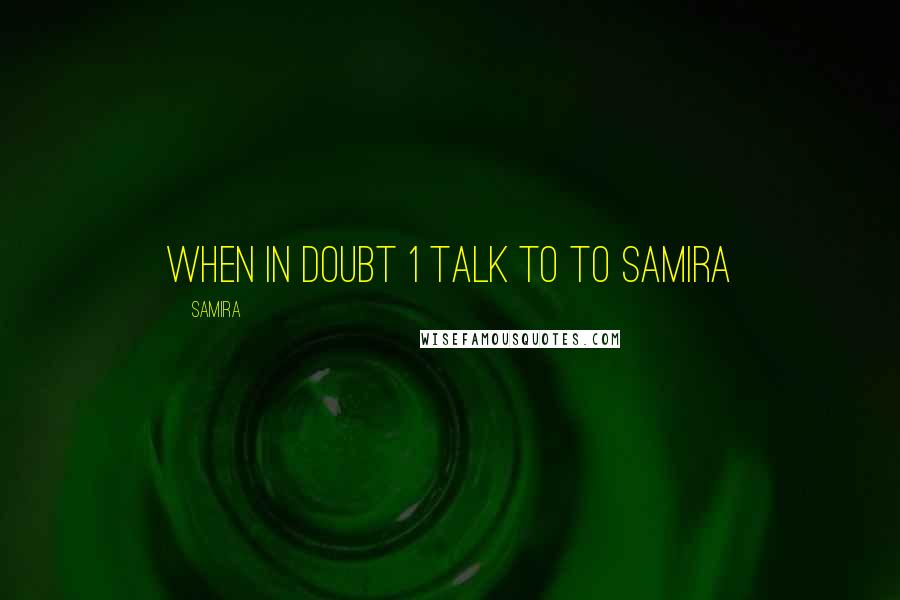 Samira Quotes: when in doubt 1 talk to to samira