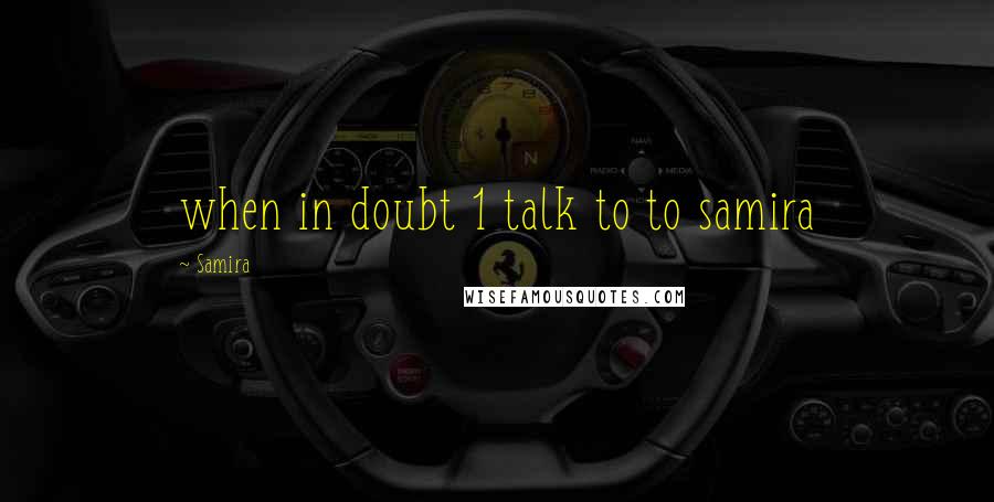 Samira Quotes: when in doubt 1 talk to to samira