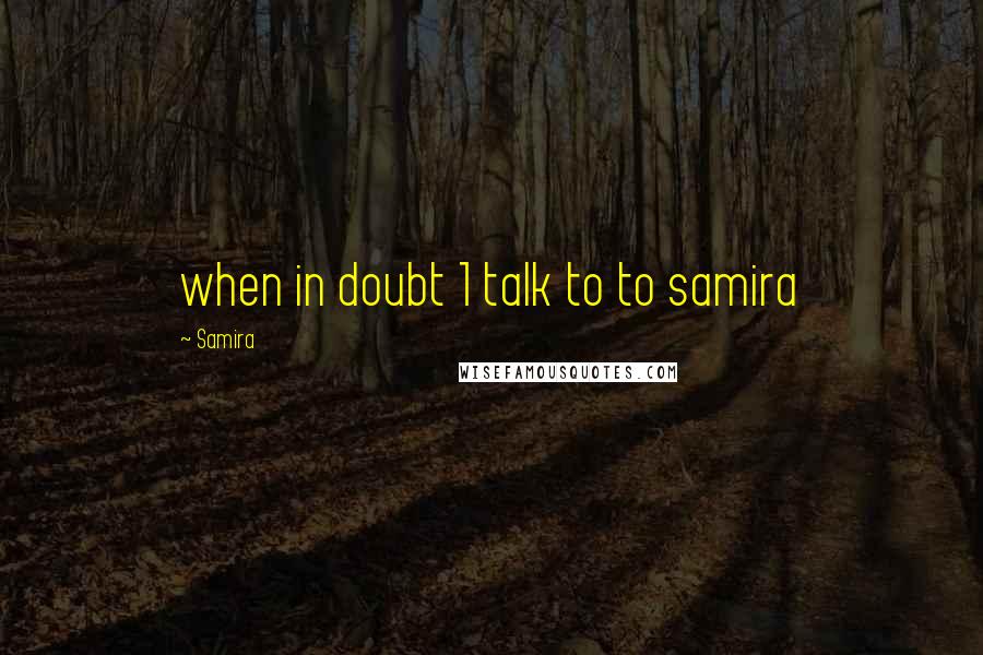 Samira Quotes: when in doubt 1 talk to to samira