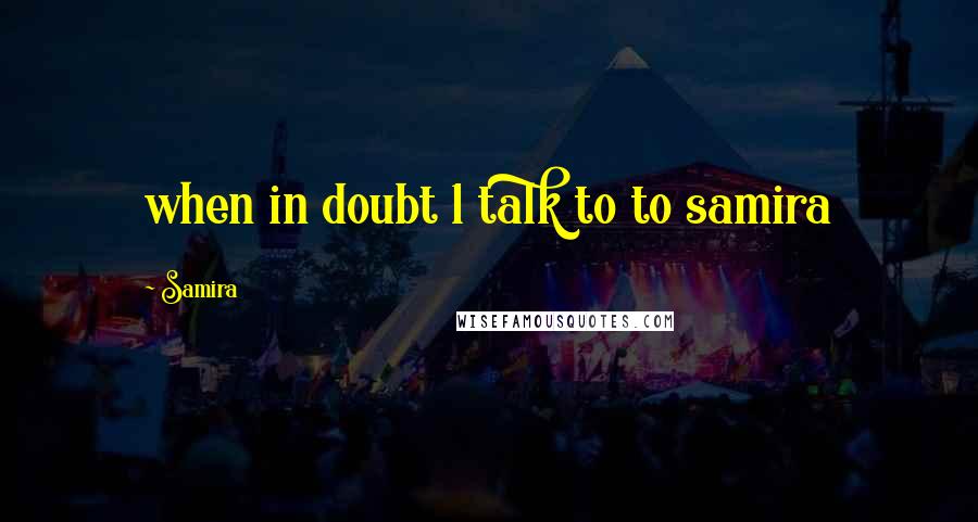 Samira Quotes: when in doubt 1 talk to to samira