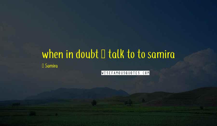 Samira Quotes: when in doubt 1 talk to to samira