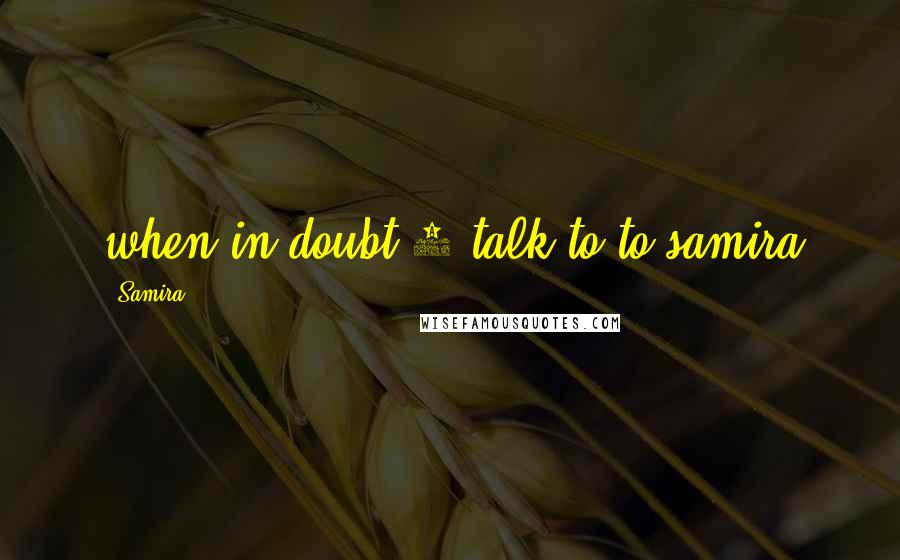 Samira Quotes: when in doubt 1 talk to to samira