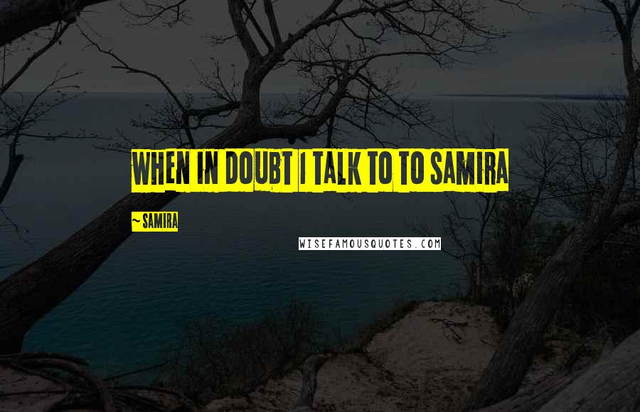 Samira Quotes: when in doubt 1 talk to to samira