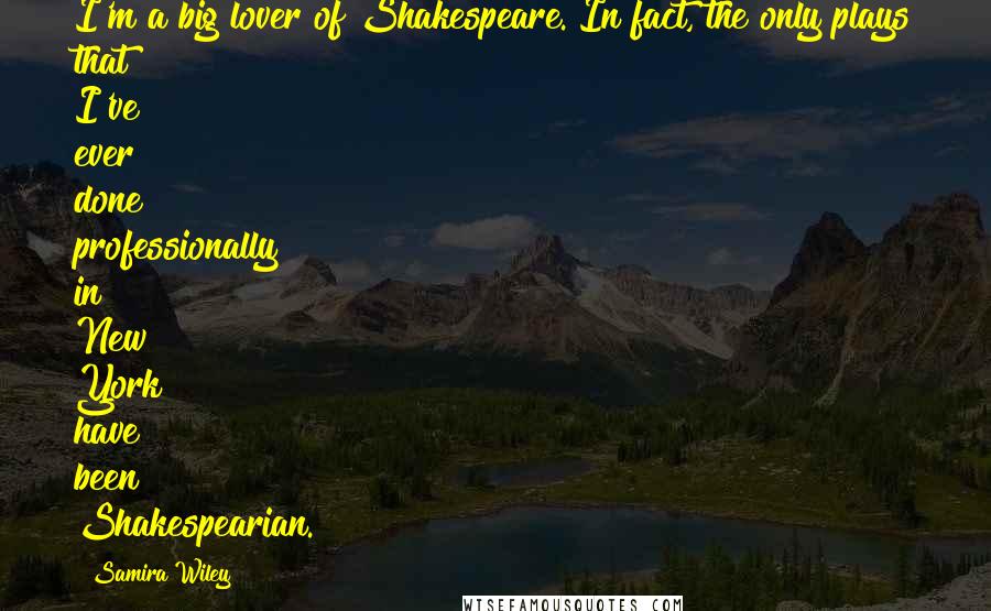 Samira Wiley Quotes: I'm a big lover of Shakespeare. In fact, the only plays that I've ever done professionally in New York have been Shakespearian.