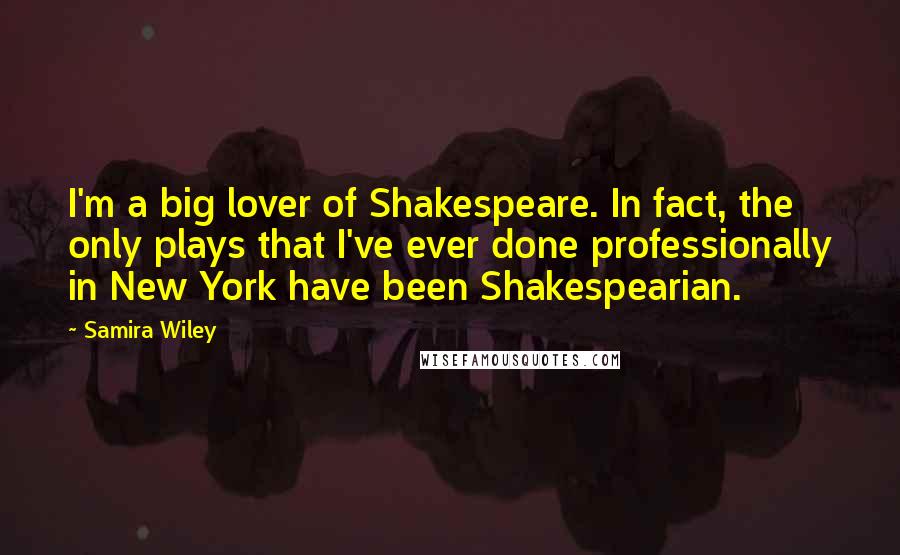 Samira Wiley Quotes: I'm a big lover of Shakespeare. In fact, the only plays that I've ever done professionally in New York have been Shakespearian.
