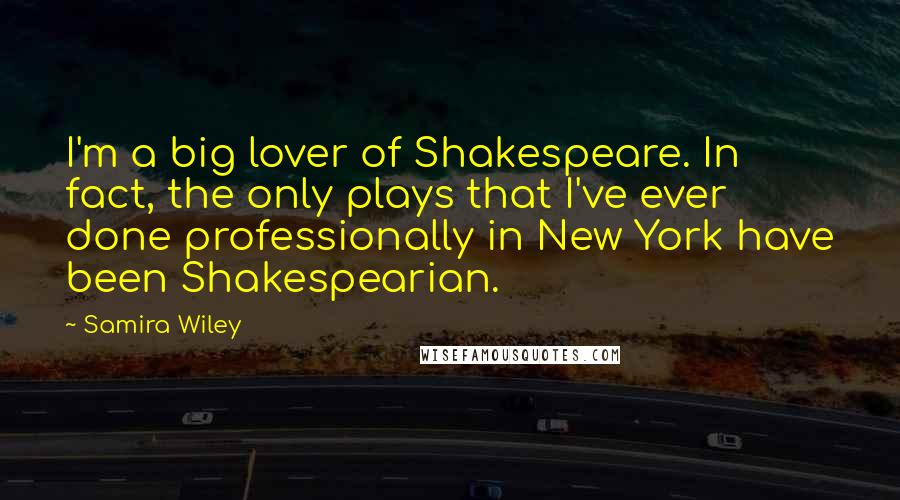 Samira Wiley Quotes: I'm a big lover of Shakespeare. In fact, the only plays that I've ever done professionally in New York have been Shakespearian.