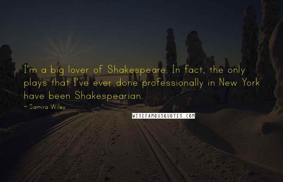Samira Wiley Quotes: I'm a big lover of Shakespeare. In fact, the only plays that I've ever done professionally in New York have been Shakespearian.