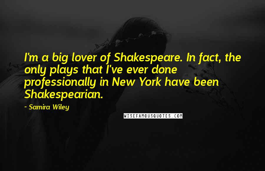 Samira Wiley Quotes: I'm a big lover of Shakespeare. In fact, the only plays that I've ever done professionally in New York have been Shakespearian.