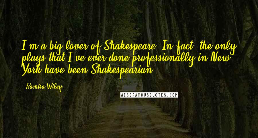 Samira Wiley Quotes: I'm a big lover of Shakespeare. In fact, the only plays that I've ever done professionally in New York have been Shakespearian.