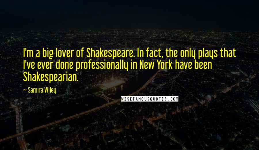 Samira Wiley Quotes: I'm a big lover of Shakespeare. In fact, the only plays that I've ever done professionally in New York have been Shakespearian.