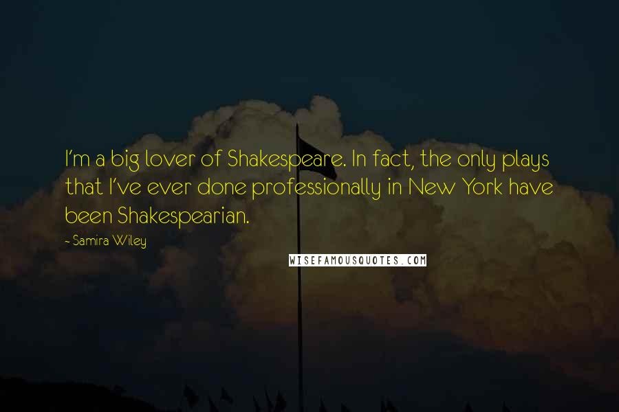 Samira Wiley Quotes: I'm a big lover of Shakespeare. In fact, the only plays that I've ever done professionally in New York have been Shakespearian.