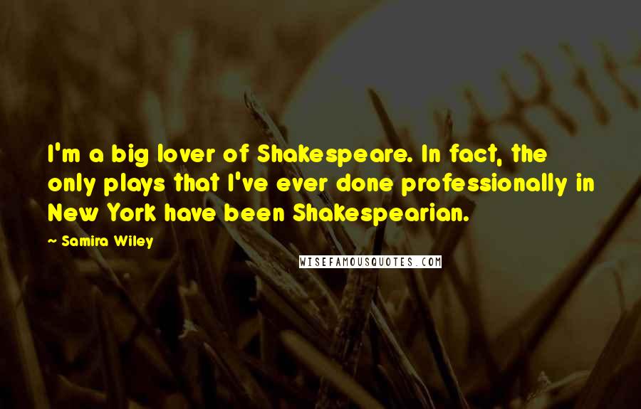 Samira Wiley Quotes: I'm a big lover of Shakespeare. In fact, the only plays that I've ever done professionally in New York have been Shakespearian.