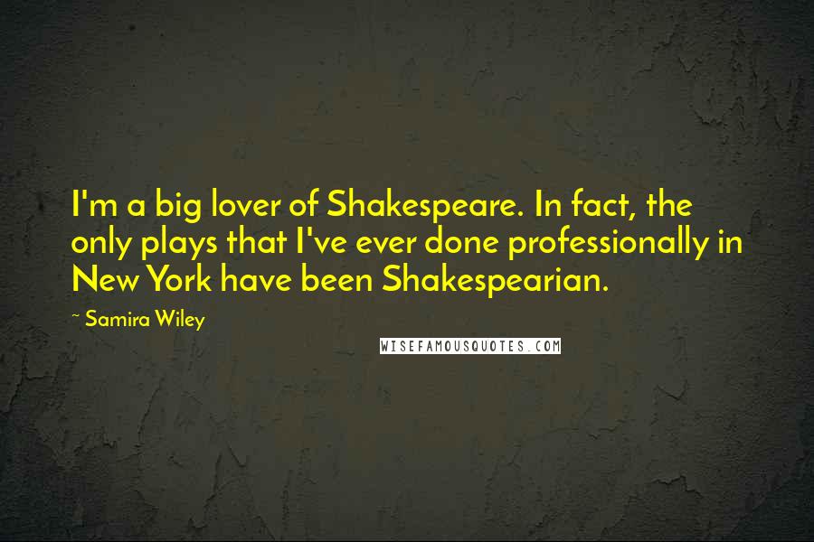 Samira Wiley Quotes: I'm a big lover of Shakespeare. In fact, the only plays that I've ever done professionally in New York have been Shakespearian.