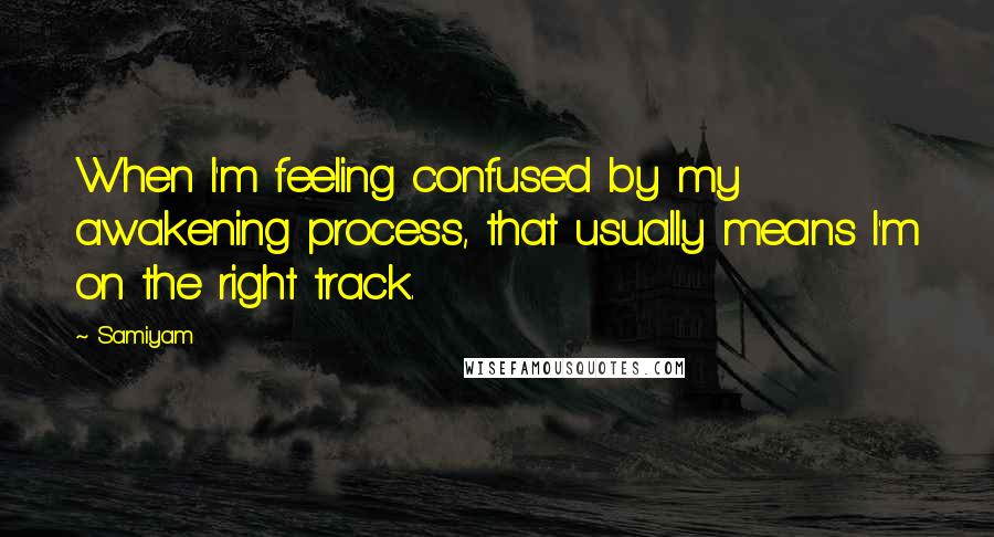 Samiyam Quotes: When I'm feeling confused by my awakening process, that usually means I'm on the right track.