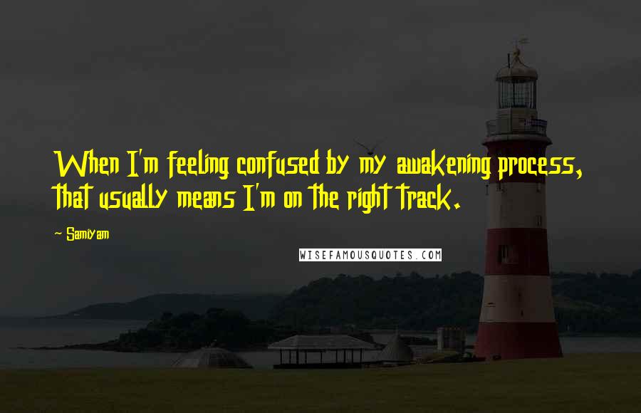 Samiyam Quotes: When I'm feeling confused by my awakening process, that usually means I'm on the right track.