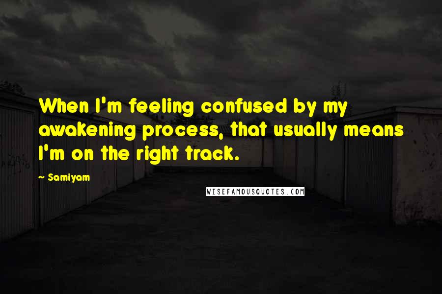 Samiyam Quotes: When I'm feeling confused by my awakening process, that usually means I'm on the right track.