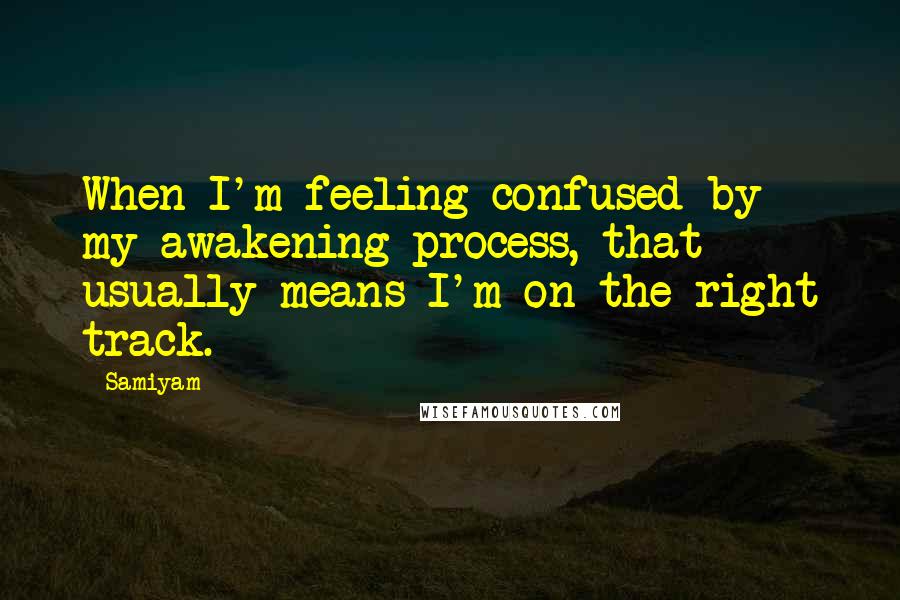 Samiyam Quotes: When I'm feeling confused by my awakening process, that usually means I'm on the right track.