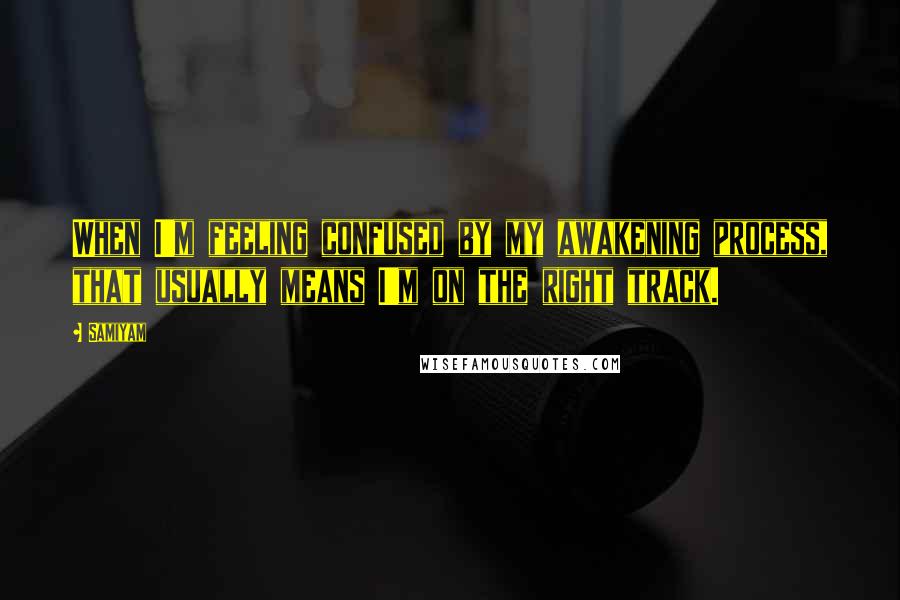 Samiyam Quotes: When I'm feeling confused by my awakening process, that usually means I'm on the right track.