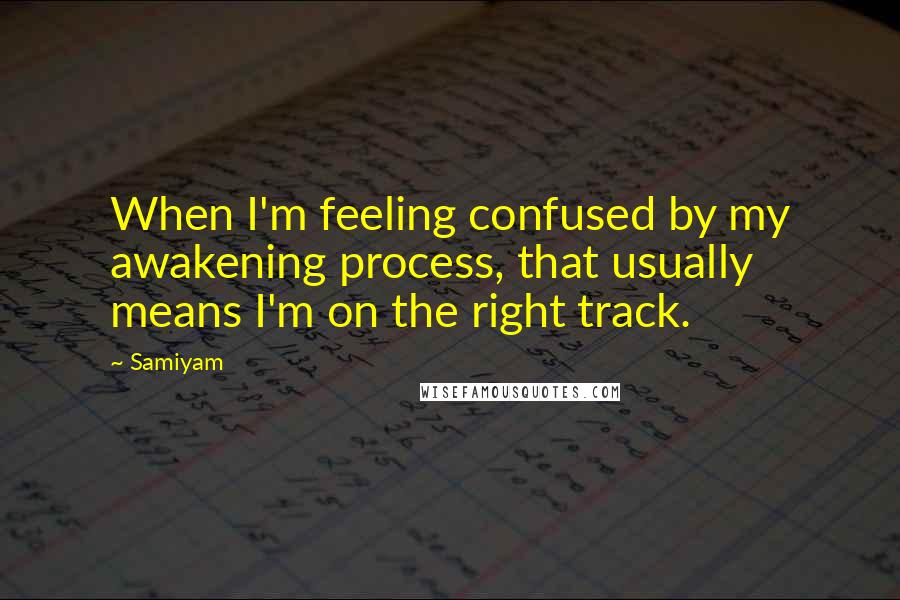 Samiyam Quotes: When I'm feeling confused by my awakening process, that usually means I'm on the right track.