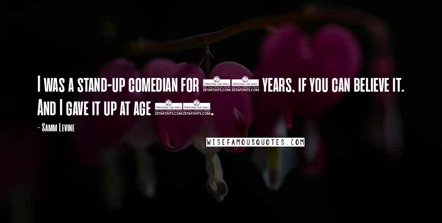 Samm Levine Quotes: I was a stand-up comedian for 10 years, if you can believe it. And I gave it up at age 22.