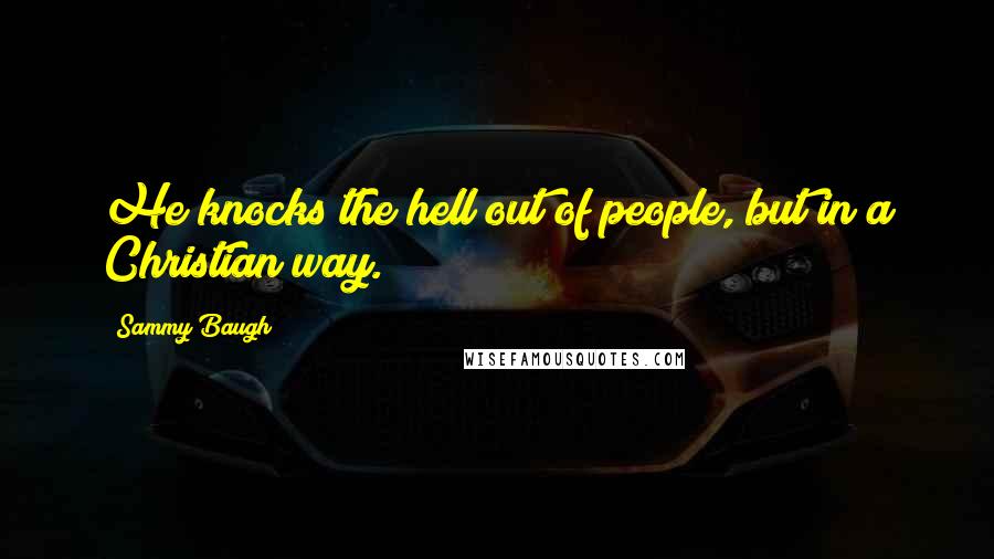 Sammy Baugh Quotes: He knocks the hell out of people, but in a Christian way.