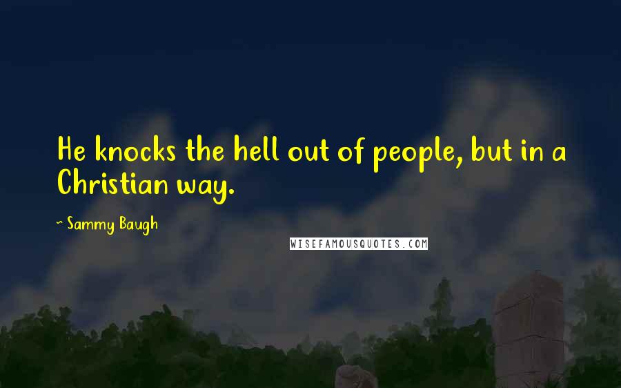 Sammy Baugh Quotes: He knocks the hell out of people, but in a Christian way.