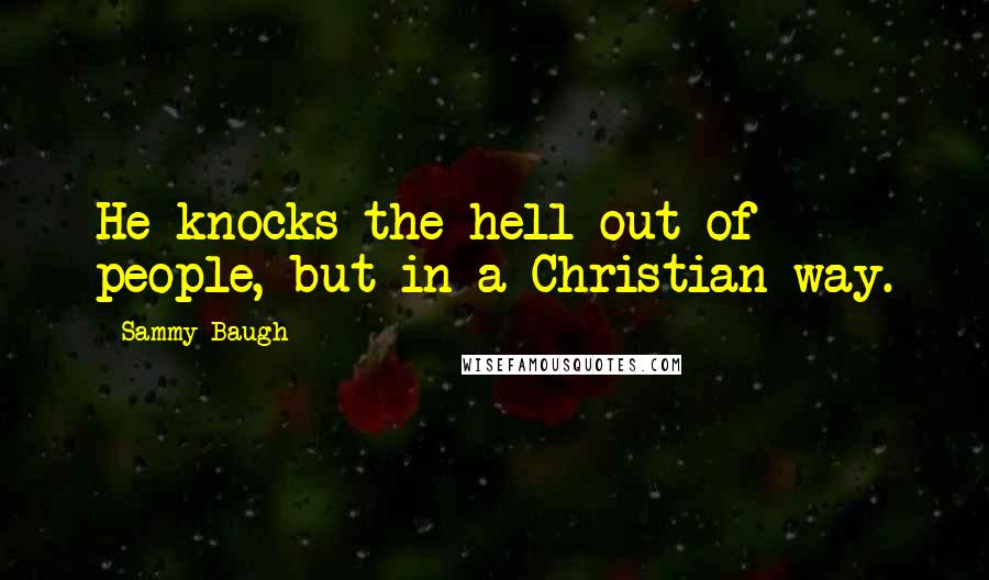 Sammy Baugh Quotes: He knocks the hell out of people, but in a Christian way.