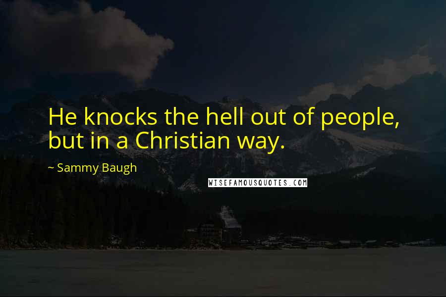 Sammy Baugh Quotes: He knocks the hell out of people, but in a Christian way.
