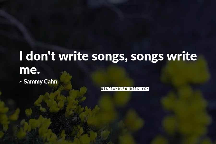 Sammy Cahn Quotes: I don't write songs, songs write me.
