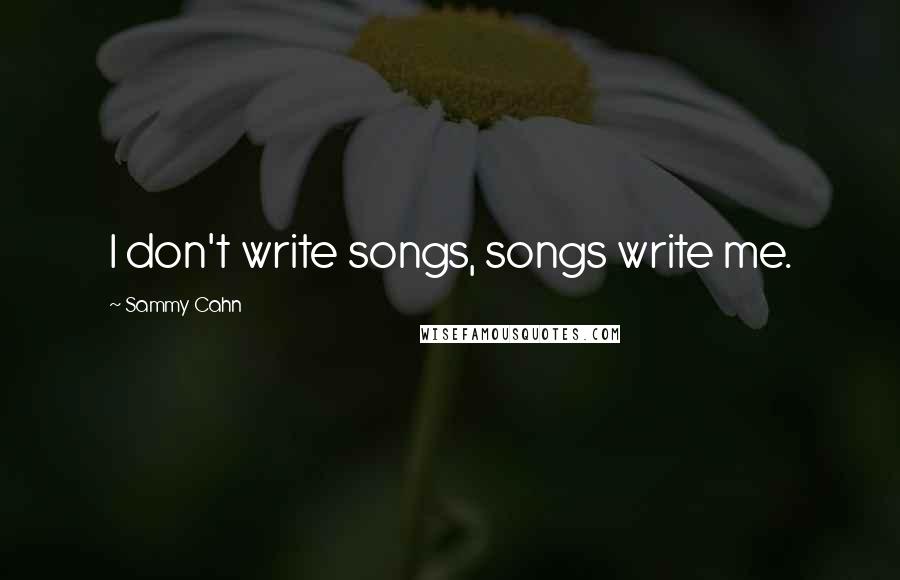 Sammy Cahn Quotes: I don't write songs, songs write me.