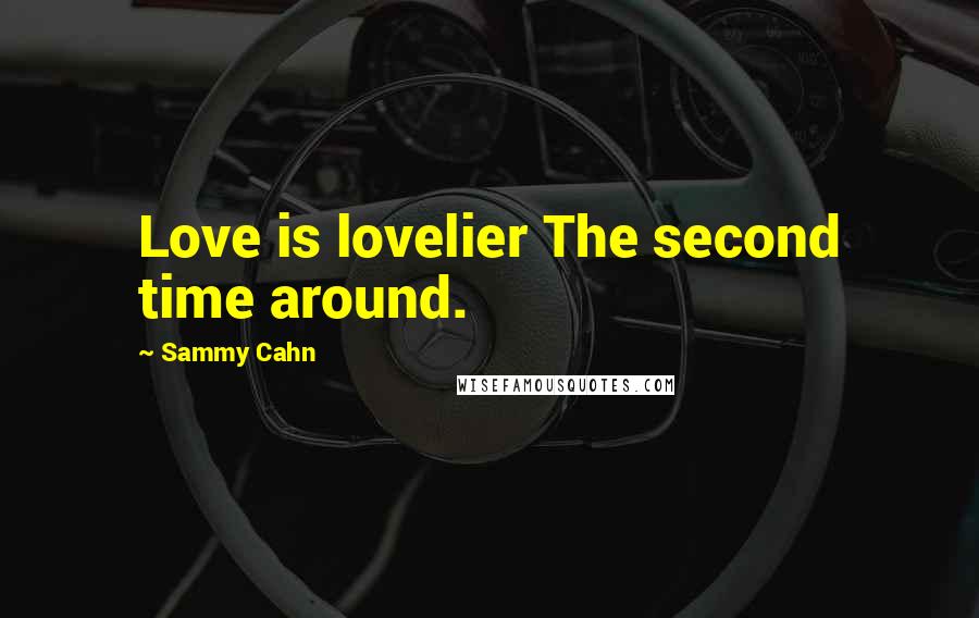 Sammy Cahn Quotes: Love is lovelier The second time around.