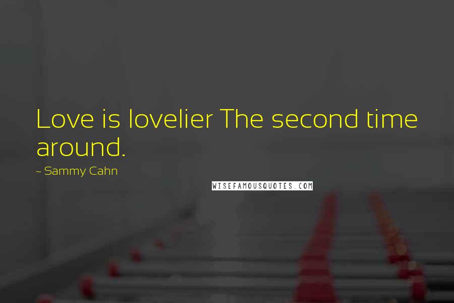 Sammy Cahn Quotes: Love is lovelier The second time around.