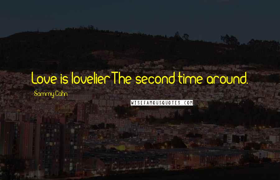 Sammy Cahn Quotes: Love is lovelier The second time around.