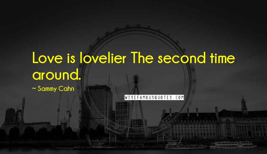 Sammy Cahn Quotes: Love is lovelier The second time around.