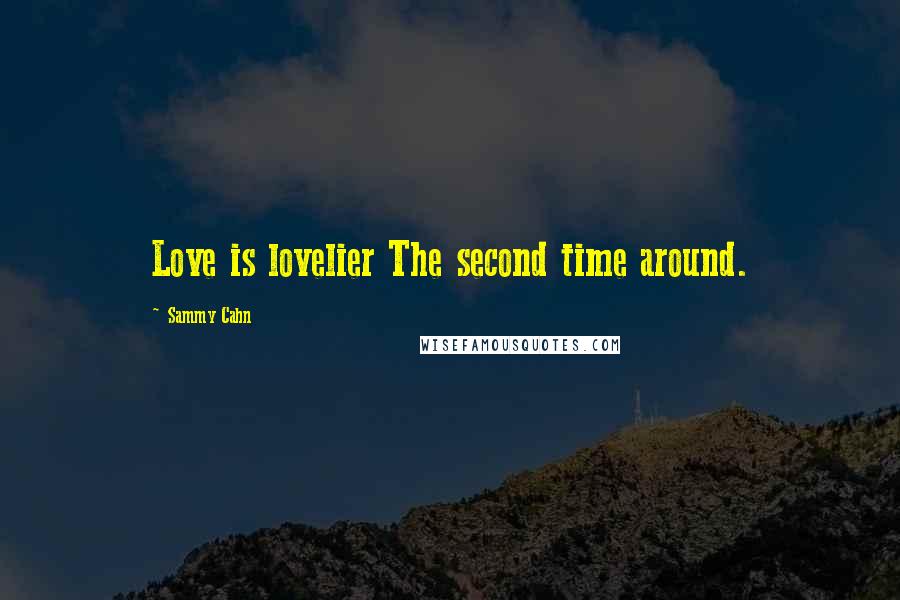 Sammy Cahn Quotes: Love is lovelier The second time around.