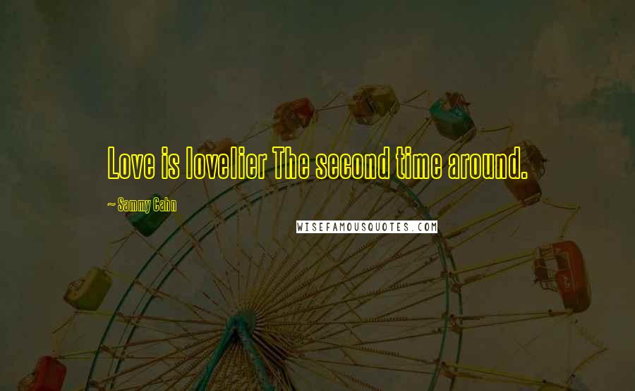 Sammy Cahn Quotes: Love is lovelier The second time around.