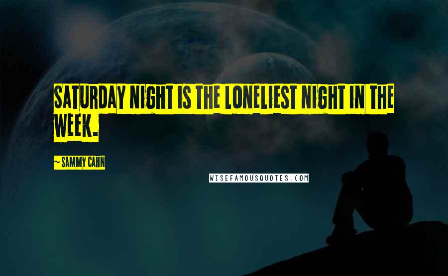 Sammy Cahn Quotes: Saturday night is the loneliest night in the week.
