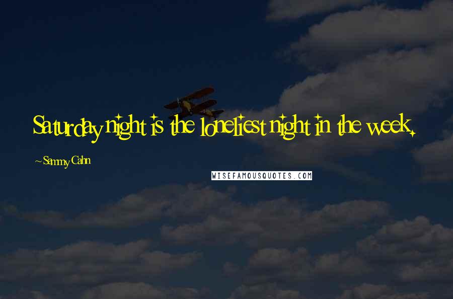 Sammy Cahn Quotes: Saturday night is the loneliest night in the week.