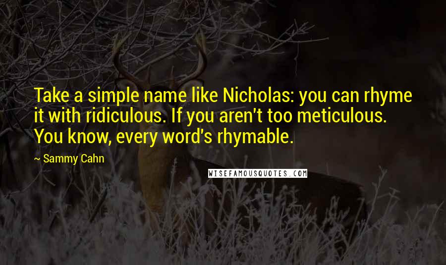 Sammy Cahn Quotes: Take a simple name like Nicholas: you can rhyme it with ridiculous. If you aren't too meticulous. You know, every word's rhymable.