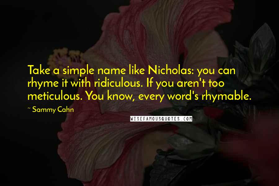 Sammy Cahn Quotes: Take a simple name like Nicholas: you can rhyme it with ridiculous. If you aren't too meticulous. You know, every word's rhymable.