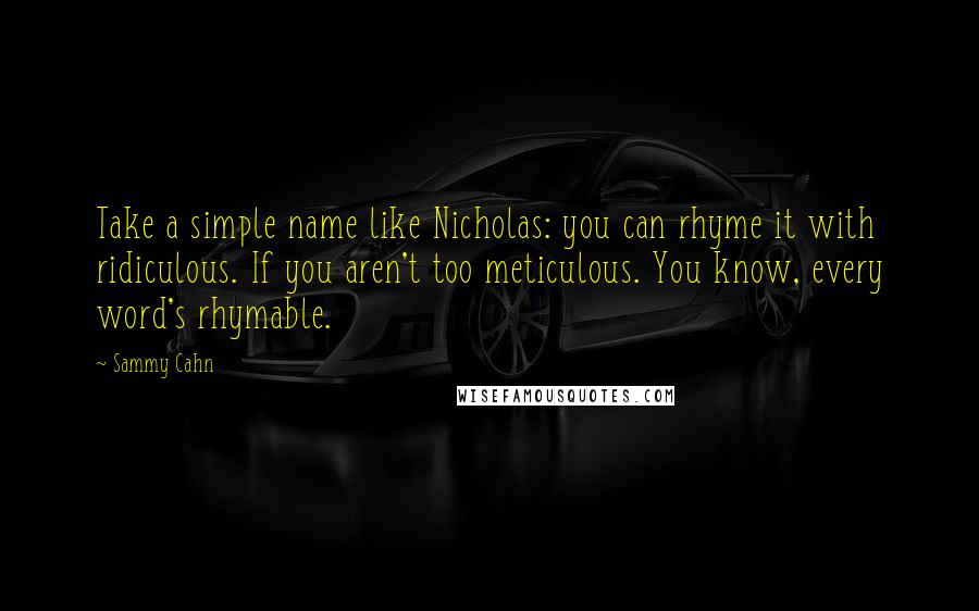 Sammy Cahn Quotes: Take a simple name like Nicholas: you can rhyme it with ridiculous. If you aren't too meticulous. You know, every word's rhymable.