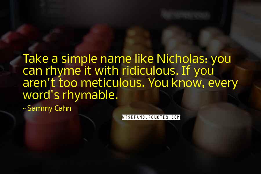 Sammy Cahn Quotes: Take a simple name like Nicholas: you can rhyme it with ridiculous. If you aren't too meticulous. You know, every word's rhymable.