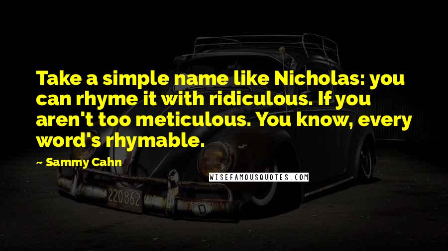 Sammy Cahn Quotes: Take a simple name like Nicholas: you can rhyme it with ridiculous. If you aren't too meticulous. You know, every word's rhymable.