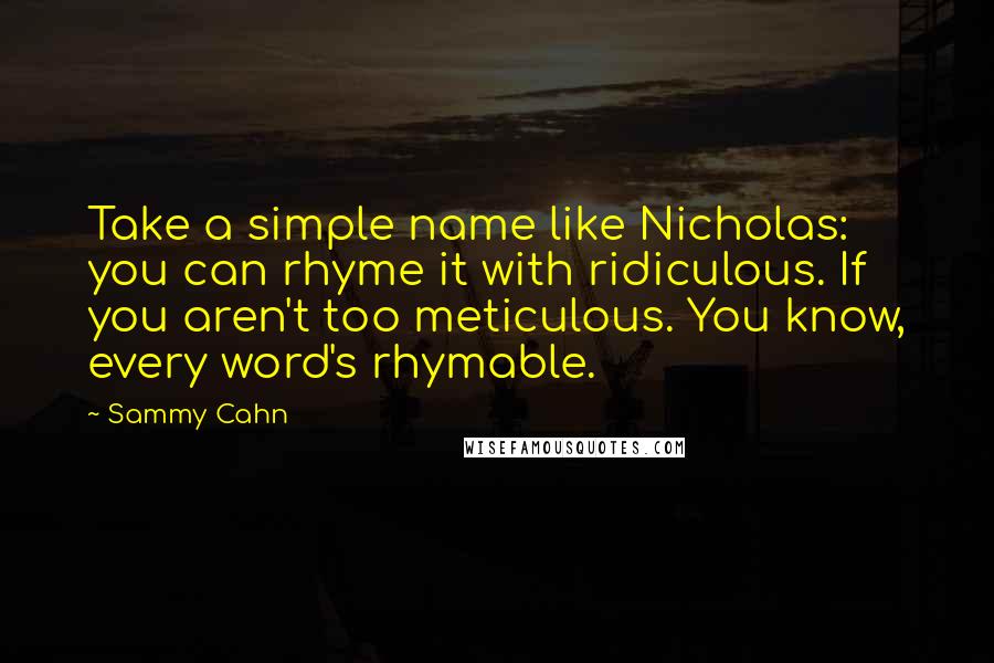 Sammy Cahn Quotes: Take a simple name like Nicholas: you can rhyme it with ridiculous. If you aren't too meticulous. You know, every word's rhymable.