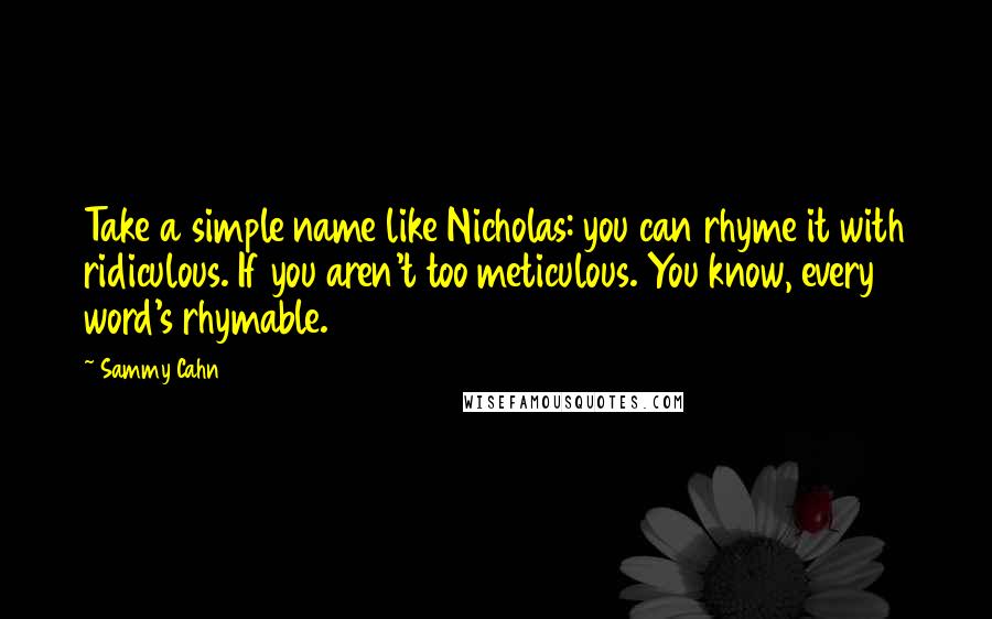 Sammy Cahn Quotes: Take a simple name like Nicholas: you can rhyme it with ridiculous. If you aren't too meticulous. You know, every word's rhymable.