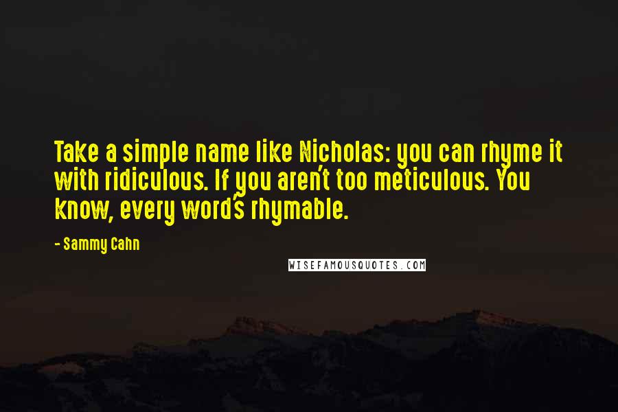 Sammy Cahn Quotes: Take a simple name like Nicholas: you can rhyme it with ridiculous. If you aren't too meticulous. You know, every word's rhymable.