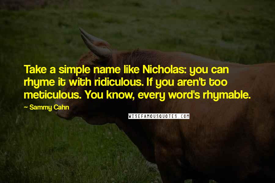 Sammy Cahn Quotes: Take a simple name like Nicholas: you can rhyme it with ridiculous. If you aren't too meticulous. You know, every word's rhymable.